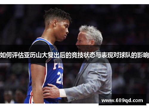 如何评估亚历山大复出后的竞技状态与表现对球队的影响