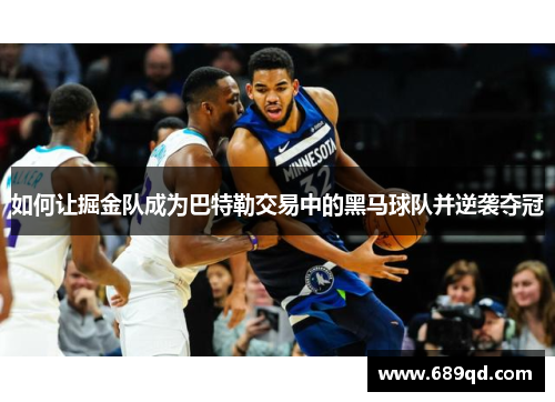 如何让掘金队成为巴特勒交易中的黑马球队并逆袭夺冠