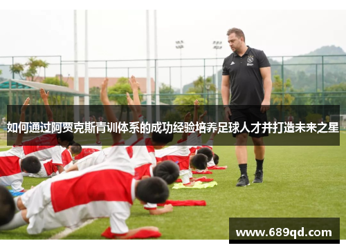 如何通过阿贾克斯青训体系的成功经验培养足球人才并打造未来之星
