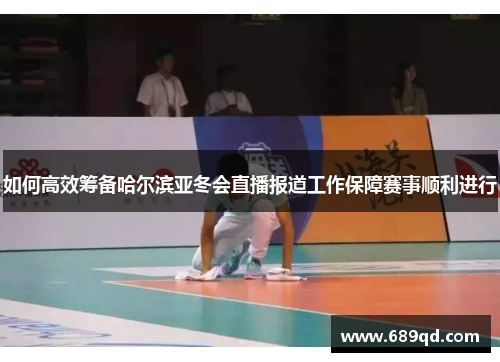 如何高效筹备哈尔滨亚冬会直播报道工作保障赛事顺利进行