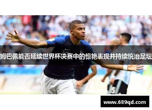 姆巴佩能否延续世界杯决赛中的惊艳表现并持续统治足坛
