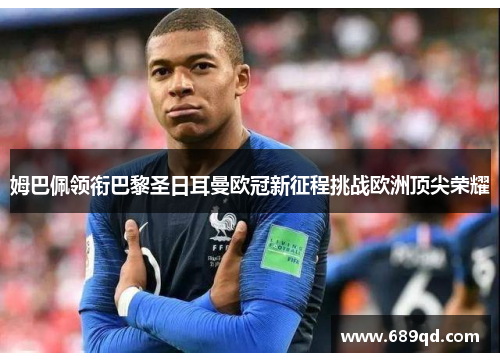 姆巴佩领衔巴黎圣日耳曼欧冠新征程挑战欧洲顶尖荣耀 姆巴佩领衔巴黎圣日耳曼欧冠新征程挑战欧洲顶尖荣耀