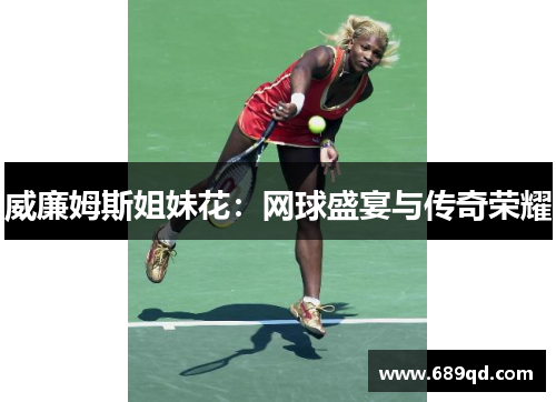 威廉姆斯姐妹花：网球盛宴与传奇荣耀
